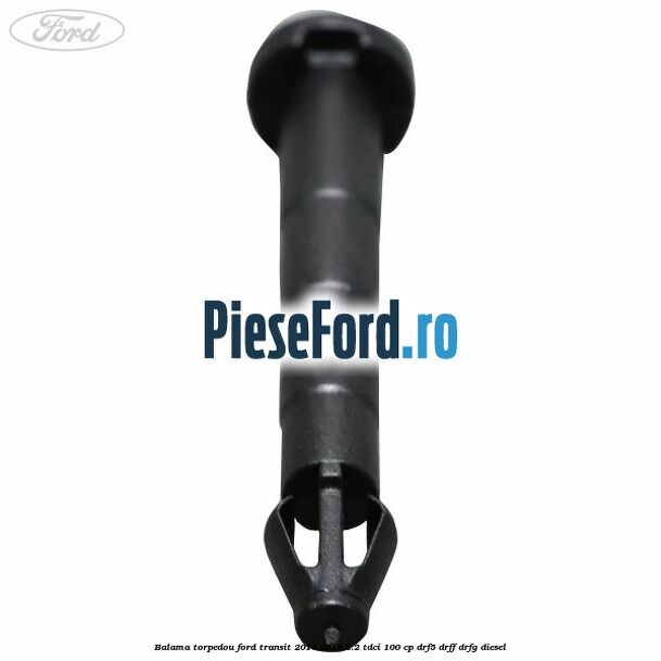 Balama torpedou Ford Transit 2014-2018 2.2 TDCi 100 cp DRF5, DRFF, DRFG diesel