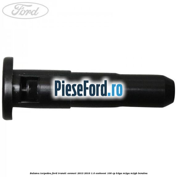 Balama torpedou Ford Transit Connect 2013-2018 1.0 EcoBoost 100 cp B3GA, M2GA, M2GB benzina
