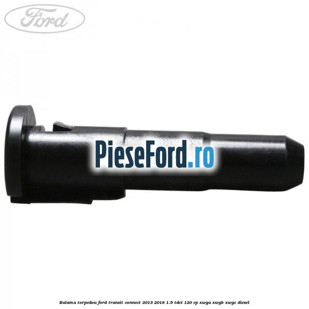 Balama torpedou Ford Transit Connect 2013-2018 1.5 TDCi 120 cp Balama torpedou Ford Transit Connect 2013-2018 1.5 TDCi 120 cp XWGA, XWGB, XWGC diesel