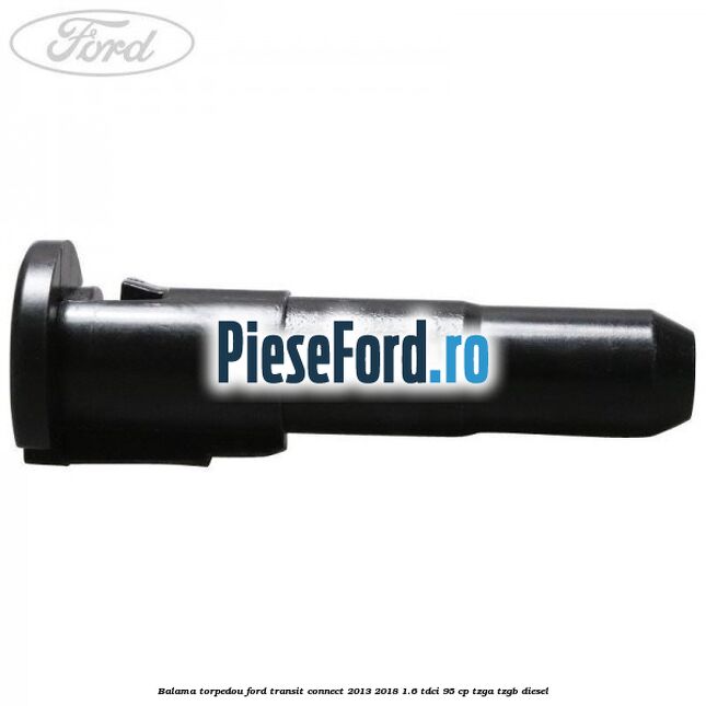 Balama torpedou Ford Transit Connect 2013-2018 1.6 TDCi 95 cp TZGA, TZGB diesel