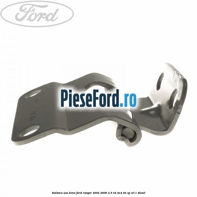 Balama usa bena Ford Ranger 2002-2006 2.5 TD 4x4 84 cp WL-T diesel