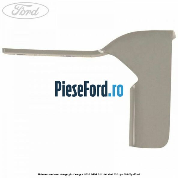Balama usa bena stanga Ford Ranger 2016-2020 2.2 TDCi 4x4 131 cp T22DD0P diesel