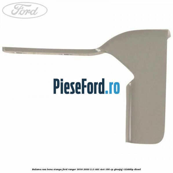 Balama usa bena stanga Ford Ranger 2016-2020 2.2 TDCi 4x4 160 cp GBVAJQJ, T22DD0P diesel