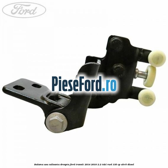 Balama usa culisanta dreapta Ford Transit 2014-2018 2.2 TDCi RWD 135 cp Balama usa culisanta dreapta Ford Transit 2014-2018 2.2 TDCi RWD 135 cp UHR5 diesel