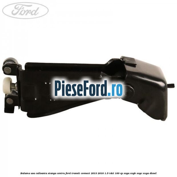 Balama usa culisanta stanga centru Ford Transit Connect 2013-2018 1.5 TDCi 100 cp XVGA, XVGB, XVGC, XXGA diesel