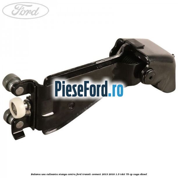 Balama usa culisanta stanga centru Ford Transit Connect 2013-2018 1.5 TDCi 75 cp XUGA diesel
