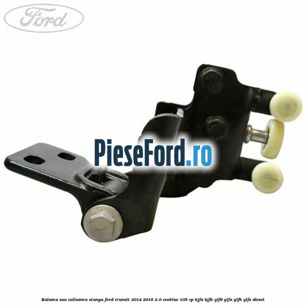 Balama usa culisanta stanga Ford Transit 2014-2018 2.0 EcoBlue 105 cp Balama usa culisanta stanga Ford Transit 2014-2018 2.0 EcoBlue 105 cp BJFA, BJFB, YLF6, YLFA, YLFB, YLFS diesel