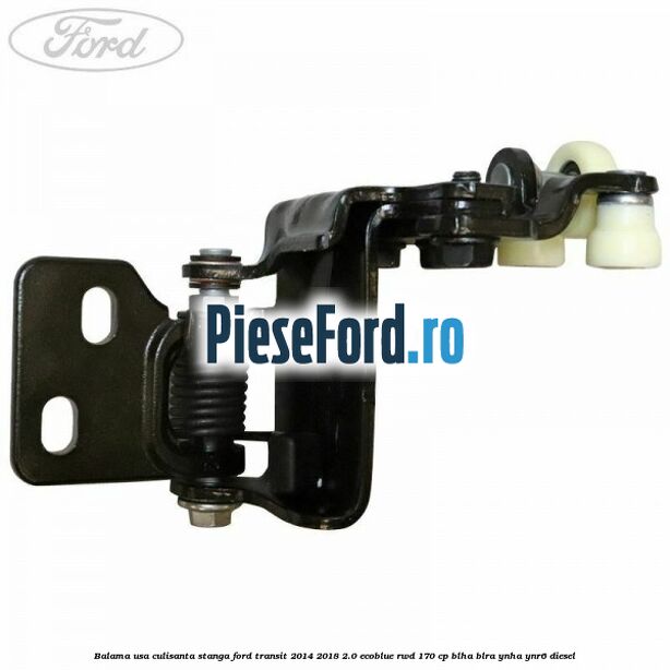 Balama usa culisanta stanga Ford Transit 2014-2018 2.0 EcoBlue RWD 170 cp Balama usa culisanta stanga Ford Transit 2014-2018 2.0 EcoBlue RWD 170 cp BLHA, BLRA, YNHA, YNR6 diesel