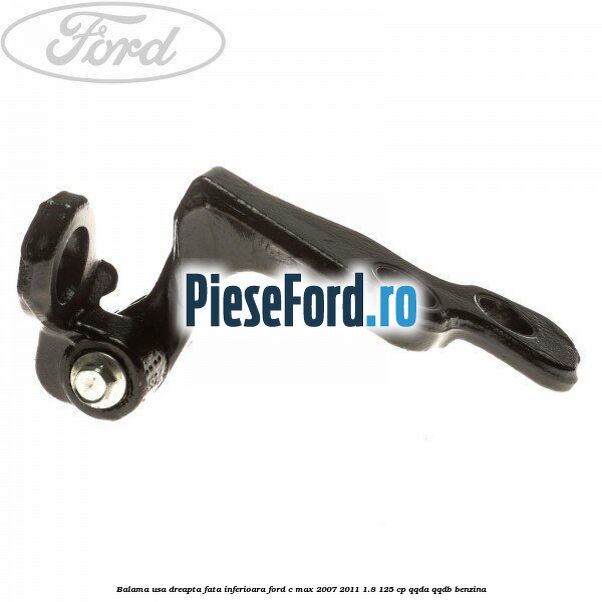 Balama usa dreapta fata inferioara Ford C-Max 2007-2011 1.8 125 cp Balama usa dreapta fata inferioara Ford C-Max 2007-2011 1.8 125 cp QQDA, QQDB benzina