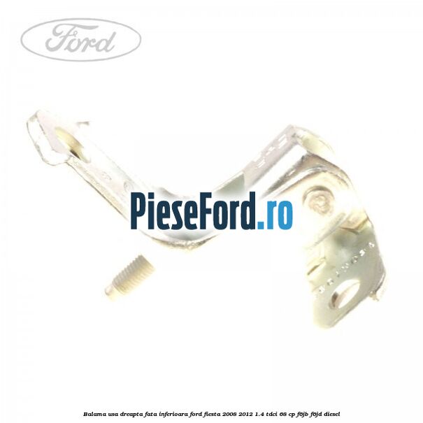 Balama usa dreapta fata inferioara Ford Fiesta 2008-2012 1.4 TDCi 68 cp F6JB, F6JD diesel