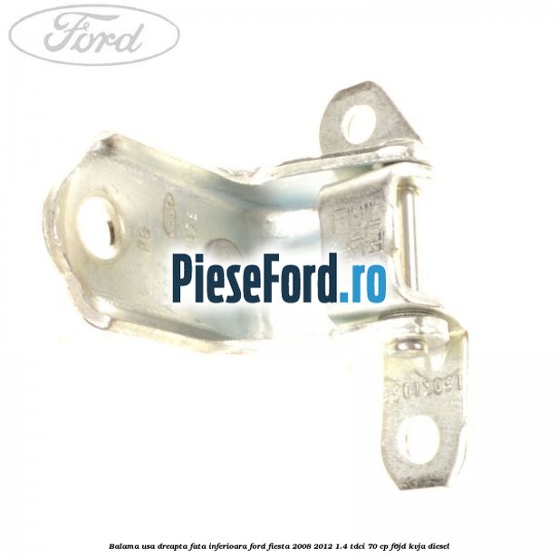 Balama usa dreapta fata inferioara Ford Fiesta 2008-2012 1.4 TDCi 70 cp F6JD, KVJA diesel