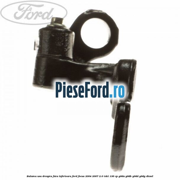 Balama usa dreapta fata inferioara Ford Focus 2004-2007 2.0 TDCi 136 cp Balama usa dreapta fata inferioara Ford Focus 2004-2007 2.0 TDCi 136 cp G6DA, G6DB, G6DD, G6DG diesel