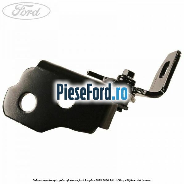 Balama usa dreapta fata inferioara Ford Ka plus 2019-2020 1.2 Ti 85 cp Balama usa dreapta fata inferioara Ford Ka plus 2019-2020 1.2 Ti 85 cp C12FDOS, ENBI benzina
