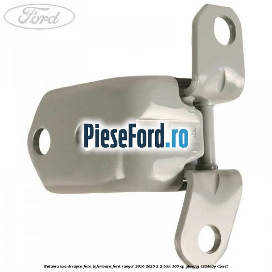 Balama usa dreapta fata inferioara Ford Ranger 2016-2020 2.2 TDCi 160 cp GBVAJQJ, T22DD0P diesel