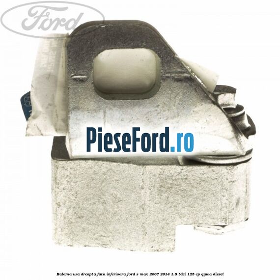 Balama usa dreapta fata inferioara Ford S-Max 2007-2014 1.8 TDCi 125 cp QYWA diesel