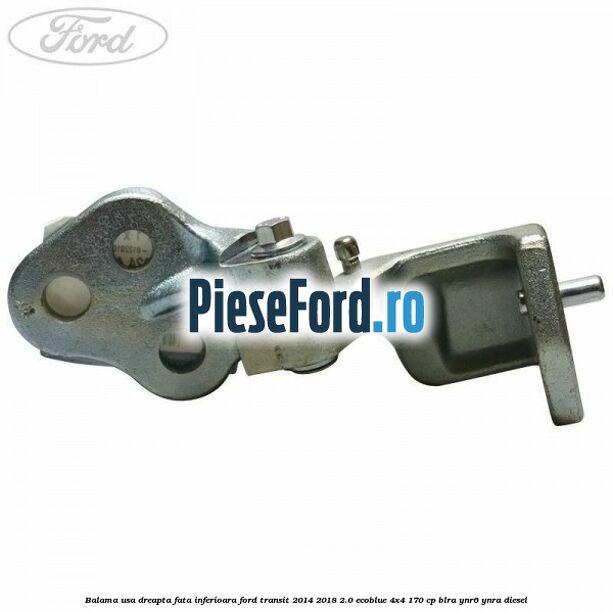Balama usa dreapta fata inferioara Ford Transit 2014-2018 2.0 EcoBlue 4x4 170 cp BLRA, YNR6, YNRA diesel