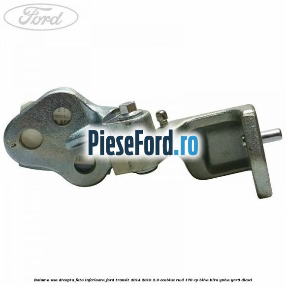 Balama usa dreapta fata inferioara Ford Transit 2014-2018 2.0 EcoBlue RWD 170 cp BLHA, BLRA, YNHA, YNR6 diesel