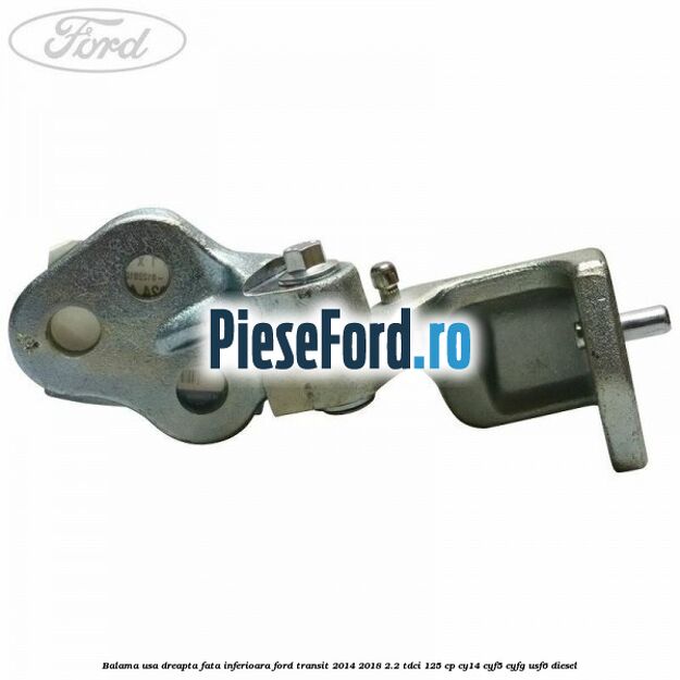 Balama usa dreapta fata inferioara Ford Transit 2014-2018 2.2 TDCi 125 cp CY14, CYF5, CYFG, USF6 diesel