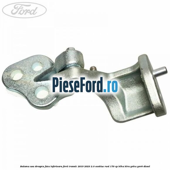 Balama usa dreapta fata inferioara Ford Transit 2019-2023 2.0 EcoBlue RWD 170 cp BLHA, BLRA, YNHA, YNR6 diesel