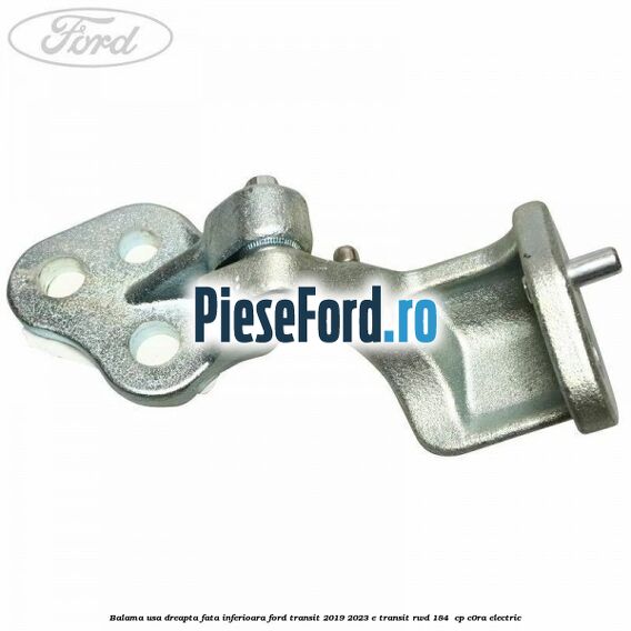 Balama usa dreapta fata inferioara Ford Transit 2019-2023 E-TRANSIT RWD 184  cp C0RA electric
