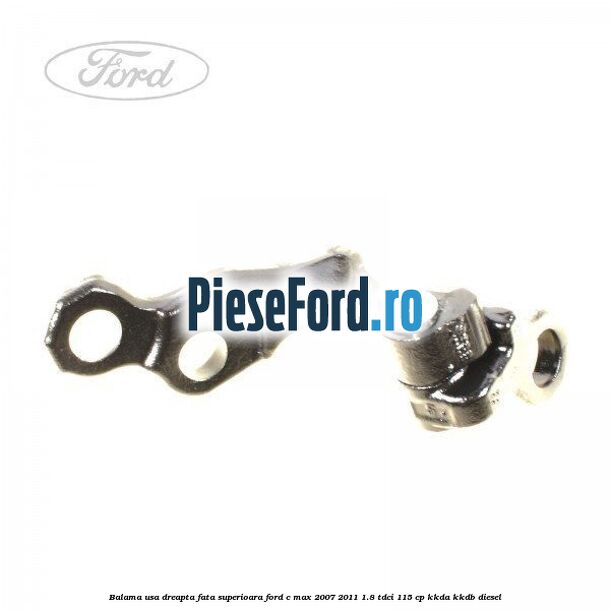 Balama usa dreapta fata superioara Ford C-Max 2007-2011 1.8 TDCi 115 cp Balama usa dreapta fata superioara Ford C-Max 2007-2011 1.8 TDCi 115 cp KKDA, KKDB diesel