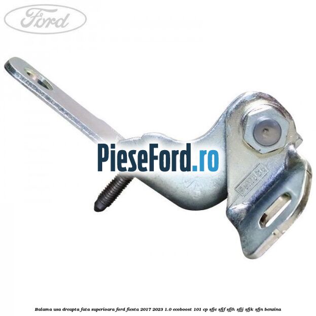 Balama usa dreapta fata superioara Ford Fiesta 2017-2023 1.0 EcoBoost 101 cp SFJE, SFJF, SFJH, SFJJ, SFJK, SFJN benzina