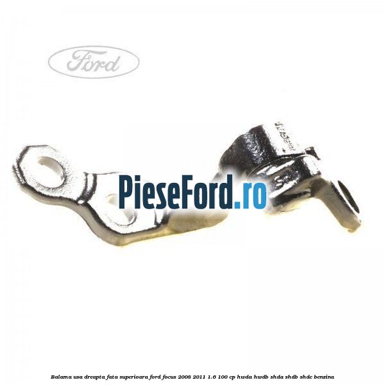 Balama usa dreapta fata superioara Ford Focus 2008-2011 1.6 100 cp HWDA, HWDB, SHDA, SHDB, SHDC benzina