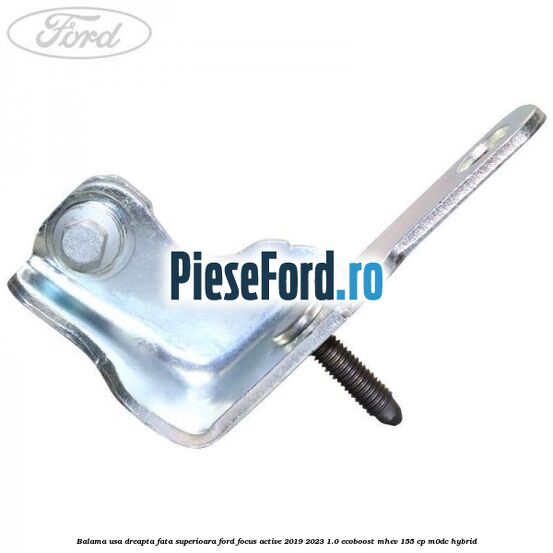 Balama usa dreapta fata superioara Ford Focus Active 2019-2023 1.0 EcoBoost mHEV 155 cp M0DC Hybrid