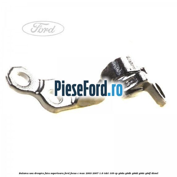 Balama usa dreapta fata superioara Ford Focus C-Max 2003-2007 1.6 TDCi 109 cp G8DA, G8DB, G8DD, G8DE, G8DF diesel