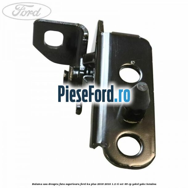 Balama usa dreapta fata superioara Ford Ka plus 2016-2018 1.2 Ti-VCT 85 cp Balama usa dreapta fata superioara Ford Ka plus 2016-2018 1.2 Ti-VCT 85 cp YSKD, YSKE benzina