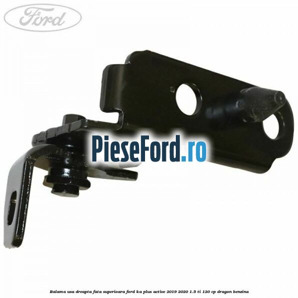 Balama usa dreapta fata superioara Ford Ka plus Active 2019-2020 1.5 Ti 120 cp dragon benzina