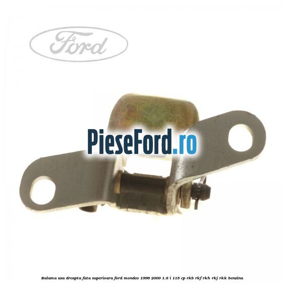 Balama usa dreapta fata superioara Ford Mondeo 1996-2000 1.8 i 115 cp Balama usa dreapta fata superioara Ford Mondeo 1996-2000 1.8 i 115 cp RKB, RKF, RKH, RKJ, RKK benzina