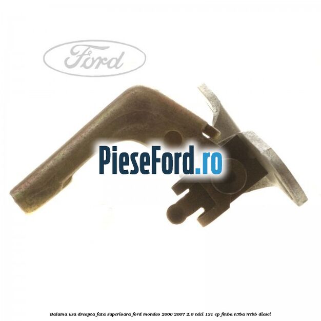 Balama usa dreapta fata superioara Ford Mondeo 2000-2007 2.0 TDCi 131 cp FMBA, N7BA, N7BB diesel