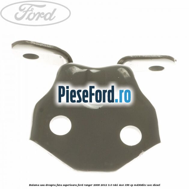 Balama usa dreapta fata superioara Ford Ranger 2006-2012 3.0 TDCi 4x4 156 cp MD30DITC, WEC diesel