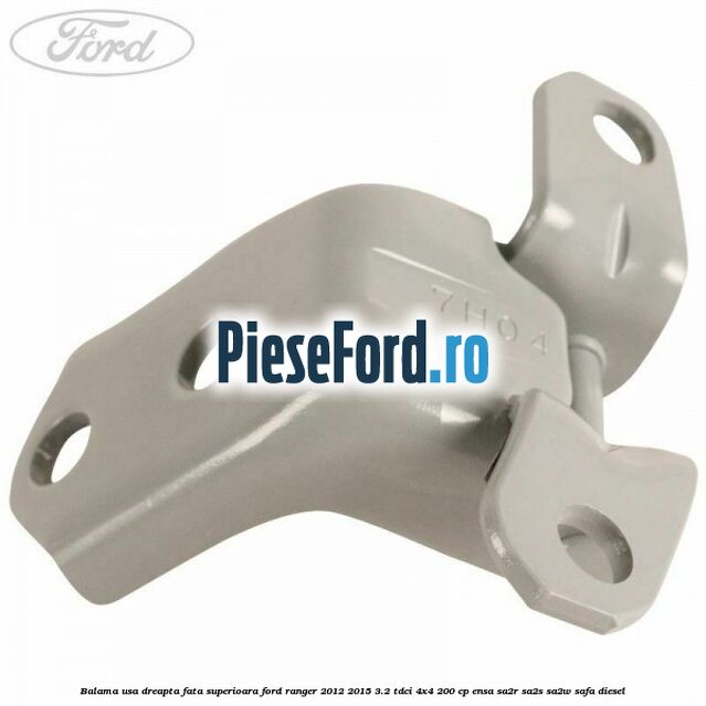 Balama usa dreapta fata superioara Ford Ranger 2012-2015 3.2 TDCi 4x4 200 cp ENSA, SA2R, SA2S, SA2W, SAFA diesel