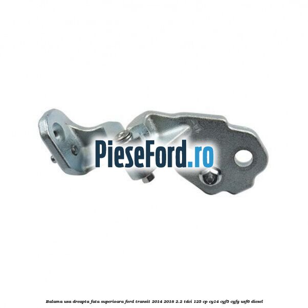 Balama usa dreapta fata superioara Ford Transit 2014-2018 2.2 TDCi 125 cp CY14, CYF5, CYFG, USF6 diesel