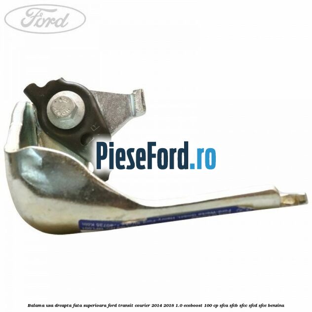 Balama usa dreapta fata superioara Ford Transit Courier 2014-2018 1.0 EcoBoost 100 cp SFCA, SFCB, SFCC, SFCD, SFCE benzina