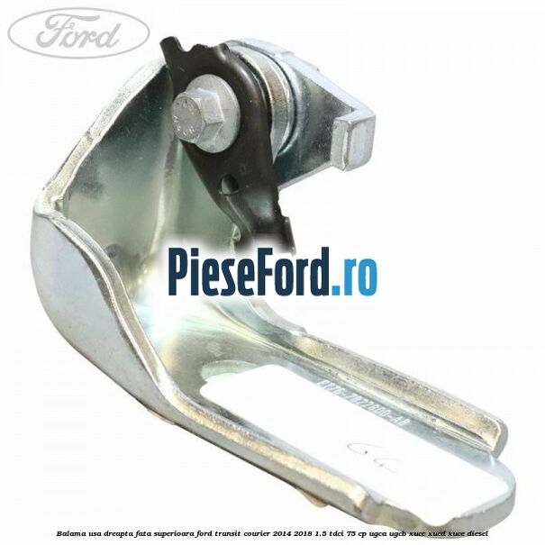 Balama usa dreapta fata superioara Ford Transit Courier 2014-2018 1.5 TDCi 75 cp Balama usa dreapta fata superioara Ford Transit Courier 2014-2018 1.5 TDCi 75 cp UGCA, UGCB, XUCC, XUCD, XUCE diesel