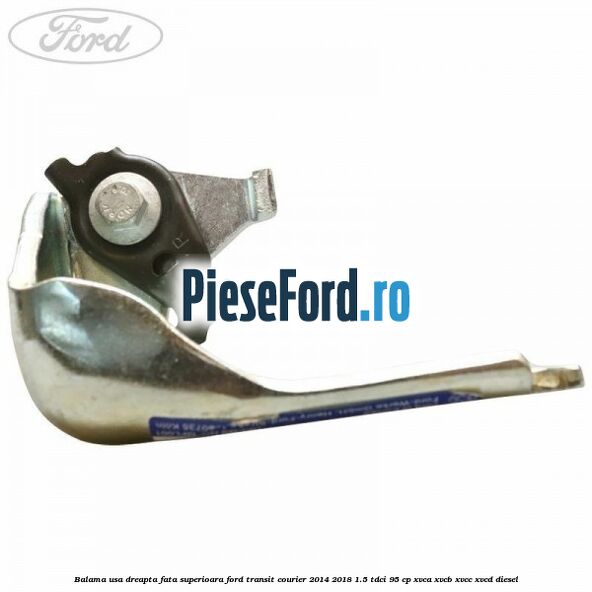 Balama usa dreapta fata superioara Ford Transit Courier 2014-2018 1.5 TDCi 95 cp Balama usa dreapta fata superioara Ford Transit Courier 2014-2018 1.5 TDCi 95 cp XVCA, XVCB, XVCC, XVCD diesel
