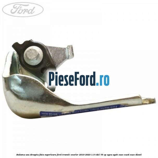 Balama usa dreapta fata superioara Ford Transit Courier 2019-2023 1.5 TDCi 75 cp Balama usa dreapta fata superioara Ford Transit Courier 2019-2023 1.5 TDCi 75 cp UGCA, UGCB, XUCC, XUCD, XUCE diesel