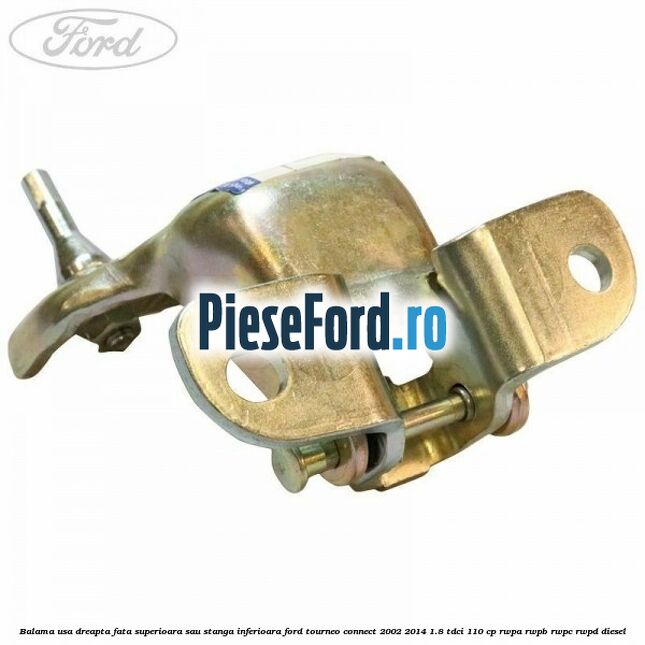 Balama usa dreapta fata superioara sau stanga inferioara Ford Tourneo Connect 2002-2014 1.8 TDCi 110 cp Balama usa dreapta fata superioara sau stanga inferioara Ford Tourneo Connect 2002-2014 1.8 TDCi 110 cp RWPA, RWPB, RWPC, RWPD diesel