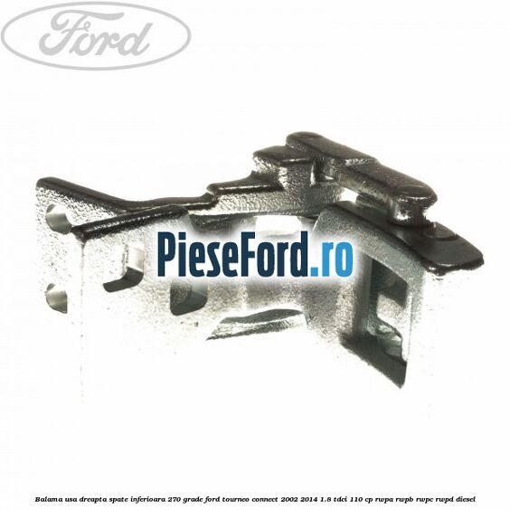 Balama usa dreapta spate inferioara 270 grade Ford Tourneo Connect 2002-2014 1.8 TDCi 110 cp RWPA, RWPB, RWPC, RWPD diesel