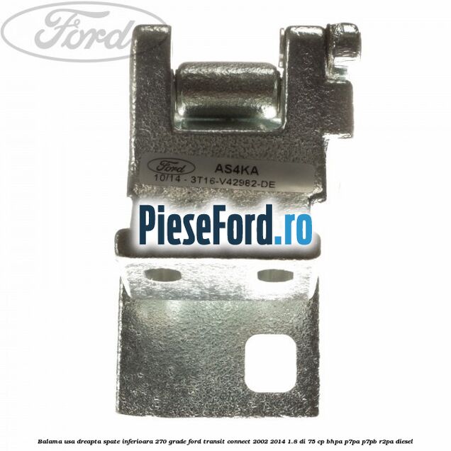 Balama usa dreapta spate inferioara 270 grade Ford Transit Connect 2002-2014 1.8 Di 75 cp Balama usa dreapta spate inferioara 270 grade Ford Transit Connect 2002-2014 1.8 Di 75 cp BHPA, P7PA, P7PB, R2PA diesel