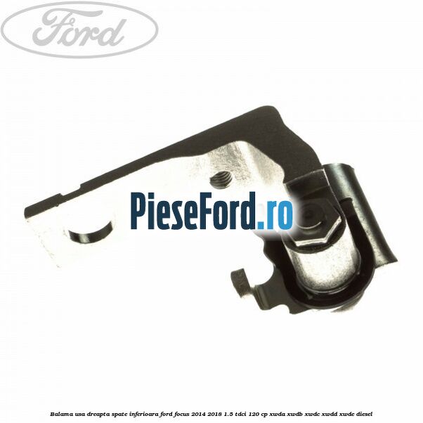 Balama usa dreapta spate inferioara Ford Focus 2014-2018 1.5 TDCi 120 cp XWDA, XWDB, XWDC, XWDD, XWDE diesel