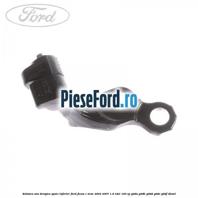 Balama usa dreapta spate inferior Ford Focus C-Max 2003-2007 1.6 TDCi 109 cp G8DA, G8DB, G8DD, G8DE, G8DF diesel