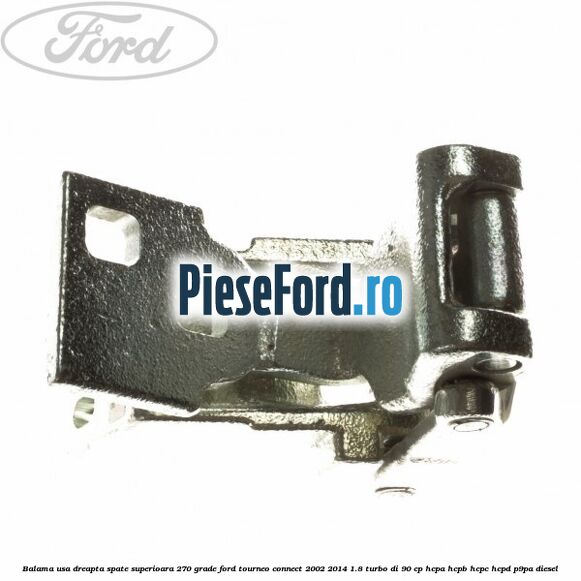 Balama usa dreapta spate superioara 270 grade Ford Tourneo Connect 2002-2014 1.8 Turbo Di 90 cp HCPA, HCPB, HCPC, HCPD, P9PA diesel
