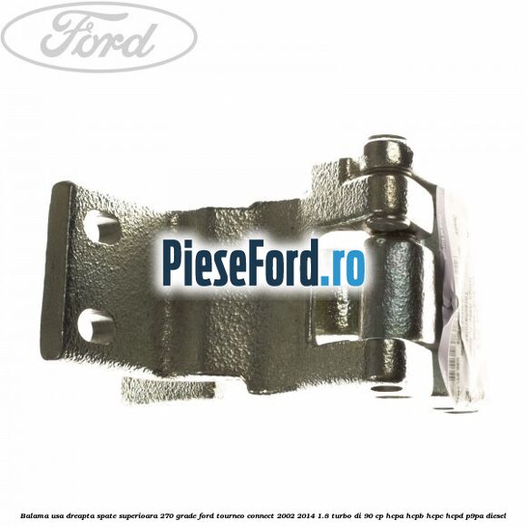 Balama usa dreapta spate superioara 270 grade Ford Tourneo Connect 2002-2014 1.8 Turbo Di 90 cp HCPA, HCPB, HCPC, HCPD, P9PA diesel