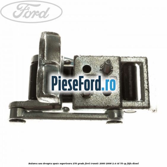 Balama usa dreapta spate superioara 270 grade Ford Transit 2000-2006 2.4 TD 75 cp F4FA diesel