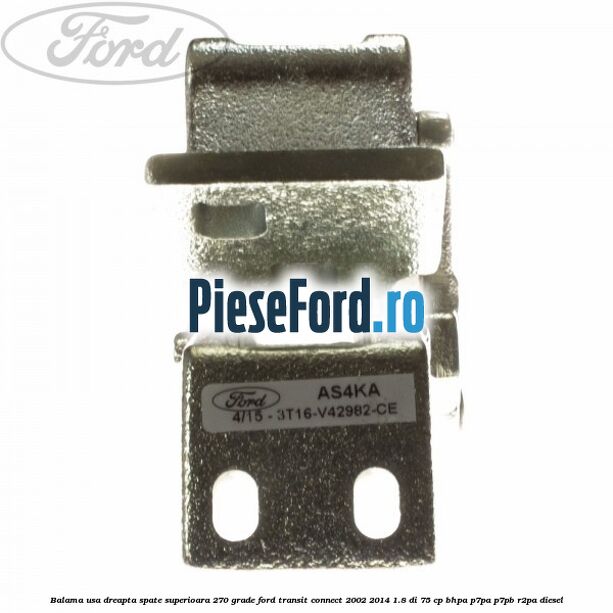 Balama usa dreapta spate superioara 270 grade Ford Transit Connect 2002-2014 1.8 Di 75 cp Balama usa dreapta spate superioara 270 grade Ford Transit Connect 2002-2014 1.8 Di 75 cp BHPA, P7PA, P7PB, R2PA diesel