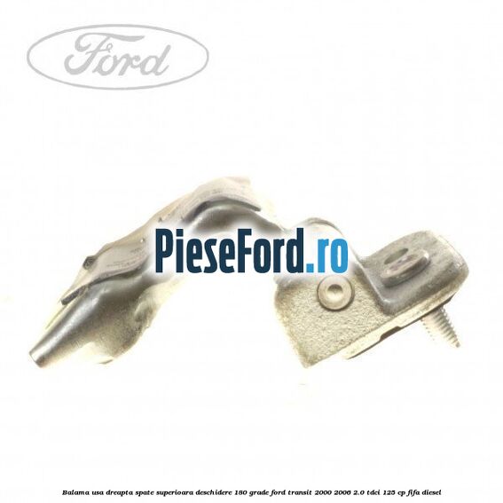 Balama usa dreapta spate superioara deschidere 180 grade Ford Transit 2000-2006 2.0 TDCi 125 cp FIFA diesel